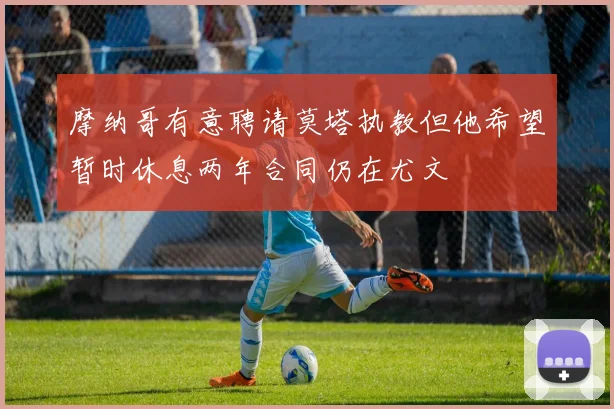 摩纳哥有意聘请莫塔执教但他希望暂时休息两年合同仍在尤文