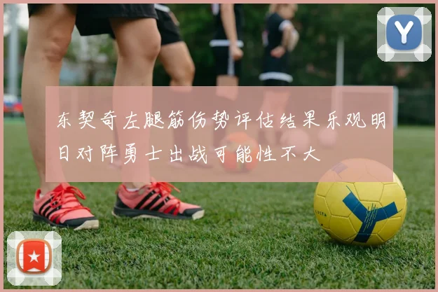 东契奇左腿筋伤势评估结果乐观明日对阵勇士出战可能性不大