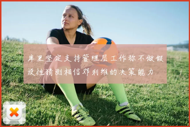 库里坚定支持管理层工作称不做假设性猜测相信邓利维的决策能力