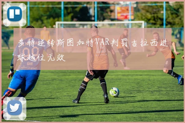 多特逆转斯图加特VAR判罚吉拉西进球越位无效