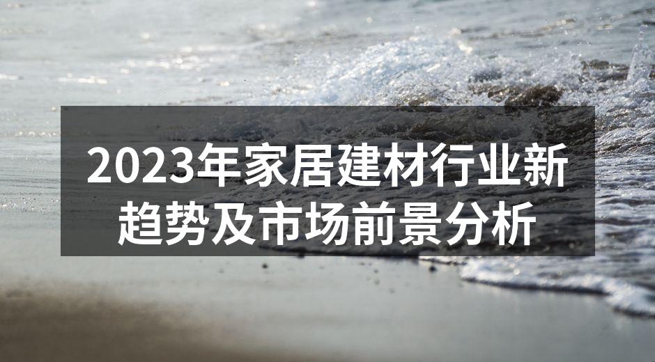 2023年家居建材行业新趋势及市场前景分析