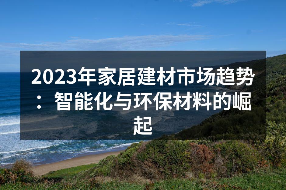 2023年家居建材市场趋势：智能化与环保材料的崛起