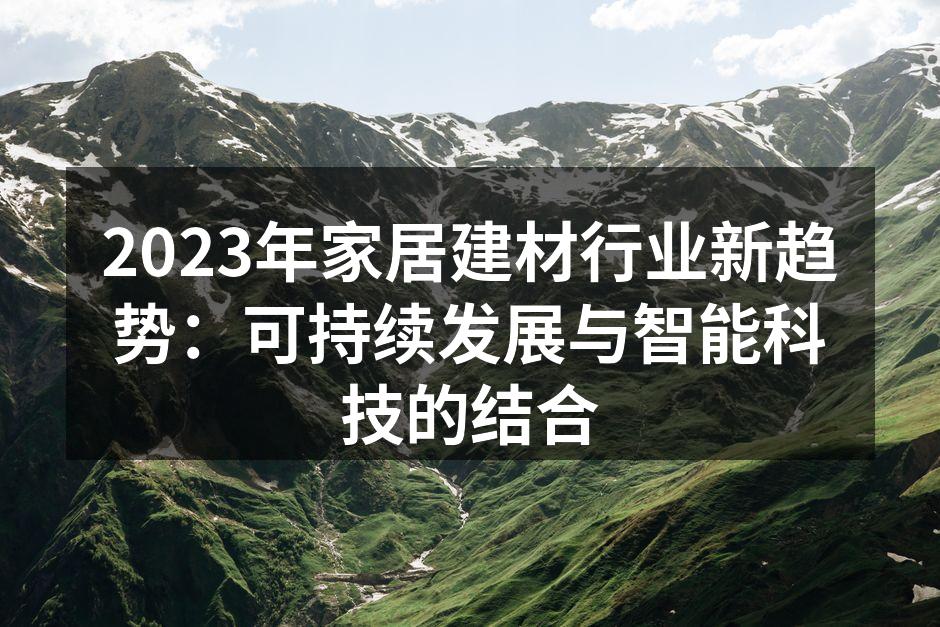 2023年家居建材行业新趋势：可持续发展与智能科技的结合
